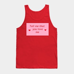 Tell me that you love me Tank Top